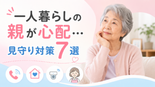 一人暮らしの親が心配になったら始めたい見守り対策7選｜離れていてもできる方法を紹介 