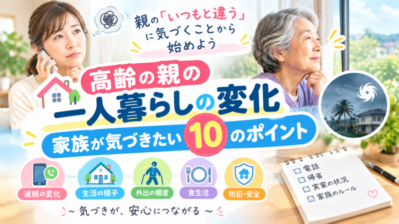 高齢の親の一人暮らしで家族が気づいておきたい変化｜見守りで確認したいポイント