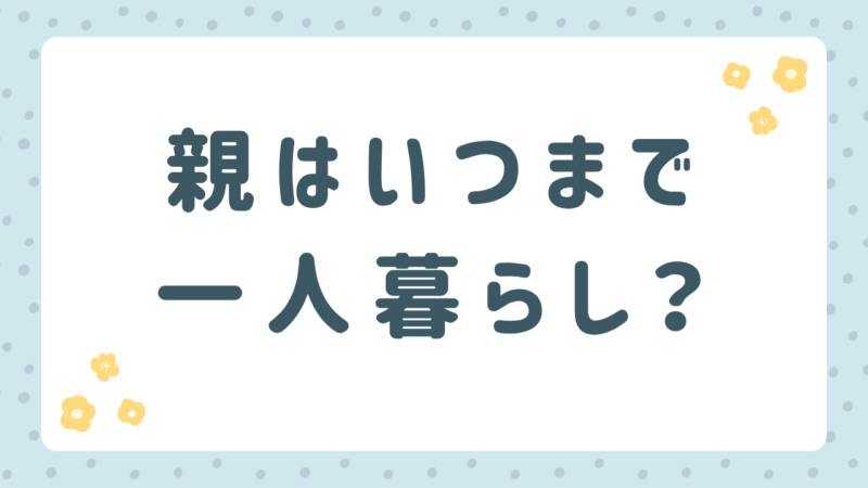 親が一人暮らしを続けるのはいつまで？家族が確認したい7つのポイント